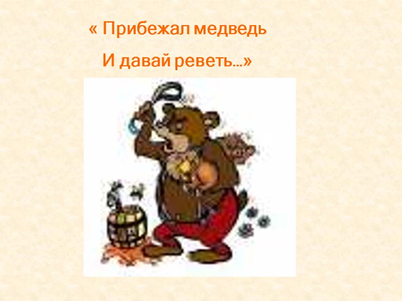 « Прибежал медведь     И давай реветь…»